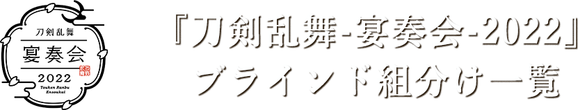 『刀剣乱舞-宴奏会-2022』ブラインド組分け一覧